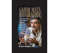 GABOR MATE BIOGRAPHY: The Doctor Who Heals Beyond Medicine - How Truth and Healing Transform the Human Spirit