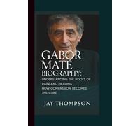 GABOR MATÉ BIOGRAPHY: Understanding the Roots of Pain and Healing - How Compassion Becomes the Cure.