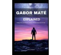 GABOR MATÉ EXPLAINED: His Major Works, Core Theories, and Global Influence: A Study Aid & Overview