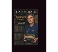 Gabor Mate: The Wounded Healer (A Life at the Edge of Human Pain)