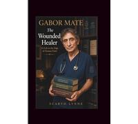 Gabor Mate: The Wounded Healer (A Life at the Edge of Human Pain)