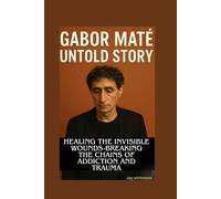 GABOR MATÉ UNTOLD STORY: Healing the Invisible Wounds-Breaking the Chains of Addiction and Trauma