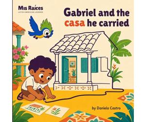 Gabriel and the Casa He Carried: A Children’s Story with Spanish Words About Gabriel García Márquez, Imagination, Family and the Meaning of Home