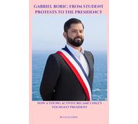 Gabriel Boric: From Student Protests to the Presidency: How a Young Activist Became Chile’s Youngest President