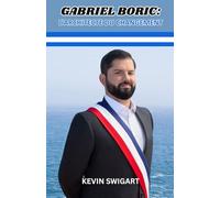 GABRIEL BORIC: L'ARCHITECTE DU CHANGEMENT: DE LA RÉBELLION ÉTUDIANTE À LA PRÉSIDENCE CHILIENNE