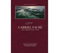 Gabriel Fauré - The Complete Song Texts: Original text of the Mélodies, with English translation