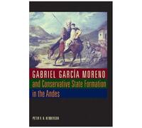 Gabriel García Moreno And Conservative State Formation In The Andes