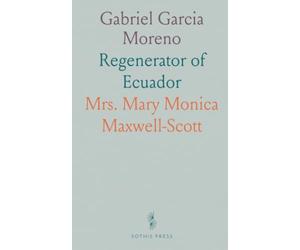 Gabriel Garcia Moreno: Regenerator of Ecuador