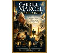 Gabriel Marcel Explained: Christian Existentialism, Presence, Hope, Fidelity, and the Mystery of Being