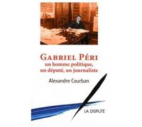 Gabriel Péri: Un homme politique, un député, un journaliste