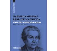 Gabriela Mistral, rebelde magnífica