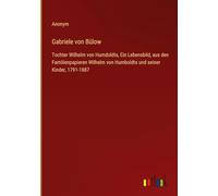 Gabriele von Bülow: Tochter Wilhelm von Humdoldts, Ein Lebensbild, aus den Familienpapieren Wilhelm von Humboldts und seiner Kinder, 1791-1887