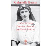 Gabrielle bossis, guerir le coeur Choix de pensées - Pierre Lefèvre - Beauchesne - broché - Essai