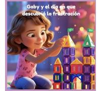 Gaby y el día en que descubrió la frustración: Un cuento infantil para aprender a reconocer y acompañar la emocion de la frustración.