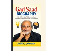 Gad Saad Biography: The Making of a Public Intellectual: Evolutionary Psychology, Free Thought, and Cultural Warfare