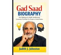 Gad Saad Biography: The Making of a Public Intellectual: Evolutionary Psychology, Free Thought, and Cultural Warfare