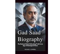 GAD SAAD BIOGRAPHY: The Rational Rebel-Defending Truth in an Age of Ideological Chaos