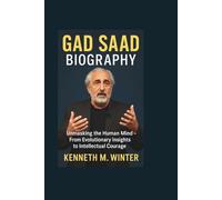 GAD SAAD BIOGRAPHY: Unmasking the Human Mind - From Evolutionary Insights to Intellectual Courage