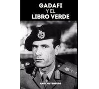 Gadafi Y El Libro Verde: Un estudio crítico del ascenso, la caída y la filosofía política del líder de Libia y las lecciones del poder desenfrenado.