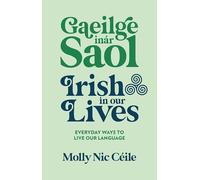 Gaeilge inár Saol - Irish in our Lives: Everyday Ways to Live Our Language