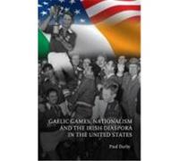 Gaelic Games, Nationalism and the Irish Diaspora in the United States Darby, Paul (Auteur)