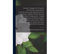 Gaelic Names Of Plants (Scottish And Irish) Collected And Arranged In Scientific Order, With Notes On Their Etymology, Their Uses, Plant Superstitions