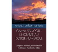Gaëtan YANGOU : L’HOMME AU DOUBLE NUMÉRIQUE: Usurpation d’identité, cybercriminalité et résistance d’un homme debout