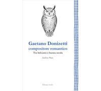 Gaetano Donizetti compositore romantico. Tra belcanto e buona tavola. Nuova ediz.