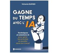 Gagne Du Temps Avec L'ia - Techniques Et Solutions Ia Pour Gérer Tes Priorités Et Exceller Dans Ton Travail