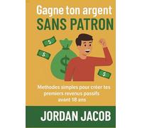 Gagne ton argent sans patron: Guide pour ados et jeunes motivés à se lancer dans les revenus passifs