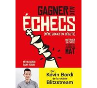 Gagner Aux Échecs (Même Quand On Débute) - Maîtriser Sa Partie, De L'ouverture Jusqu'au Mat