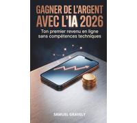 GAGNER DE L'ARGENT AVEC L'IA 2026: Ton premier revenu en ligne sans compétences techniques, méthode concrète pour débutants étape par étape