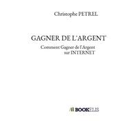 Gagner de l'argent Comment Gagner de l'Argent sur INTERNET - Christophe Petrel - Bookelis - broché - Guide