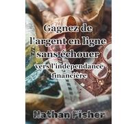 Gagner de l'Argent en Ligne Sans Échouer :Le Chemin Vers l'Indépendance Financière: Un guide pratique, honnête et sans détours pour éviter les erreurs ... et construire des revenus en ligne durables d