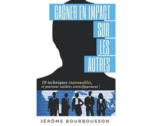 Gagner en impact sur les autres: 19 techniques inavouables, et pourtant validées scientifiquement !