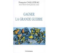Gagner la Grande Guerre - François Cailleteau - Economica - broché - Essai