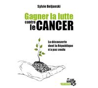 Gagner la lutte contre le cancer: La découverte dont la République n'a pas voulu