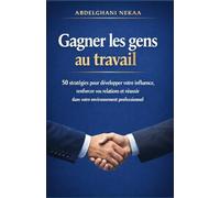 Gagner les gens au travail: 50 stratégies pour développer votre influence, renforcer vos relations et réussir dans votre environnement professionnel