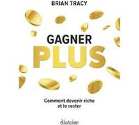 Gagner plus - Comment devenir riche et le rester Brian Tracy (Auteur), Catherine Valleroy (Traduction)
