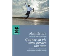 Gagner Sa Vie Sans Perdre Son Âme - Harmoniser Vie Professionnelle, Vie Personnelle Et Chemin Spirituel