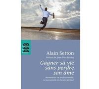 Gagner Sa Vie Sans Perdre Son Âme - Harmoniser Vie Professionnelle, Vie Personnelle Et Chemin Spirituel