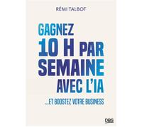 Gagnez 10h par semaine avec l'IA ... et boostez votre business - Rémi Talbot - De Boeck Supérieur - broché - Guide