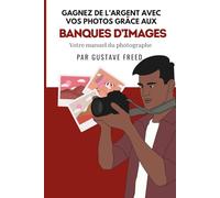 Gagnez de l’argent avec vos photos: Le manuel du photographe sur les banques d’images