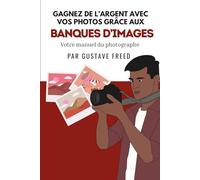 Gagnez de l’argent avec vos photos: Le manuel du photographe sur les banques d’images