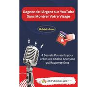 Gagnez de l’Argent sur YouTube Sans Montrer Votre Visage: 4 Secrets Puissants pour Créer une Chaîne Anonyme qui Rapporte Gros