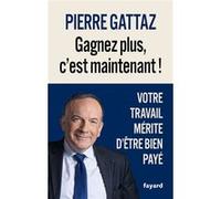 Gagnez plus, c'est maintenant ! Pierre Gattaz (Auteur)