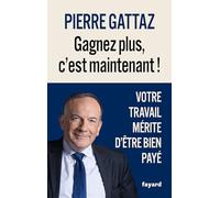 Gagnez plus, c'est maintenant !: Votre travail mérite d'être bien payé