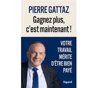 Gagnez plus, c'est maintenant ! Votre travail mérite d'être bien payé - Pierre Gattaz - Fayard - broché - Témoignage
