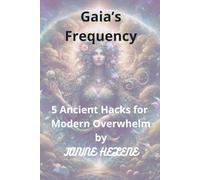Gaia's Frequency - 5 Ancient Hacks for Modern Overwhelm: A quintessence of practical, simple hacks to claim inner peace, clear your mind and reconnect to the true self-reawekening our innate powers