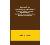 Gairloch In North-West Ross-Shire; Its Records, Traditions, Inhabitants, And Natural History, With A Guide To Gairloch And Loch Maree, And A Map And Illustrations